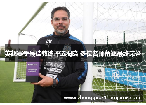 英超赛季最佳教练评选揭晓 多位名帅角逐最终荣誉