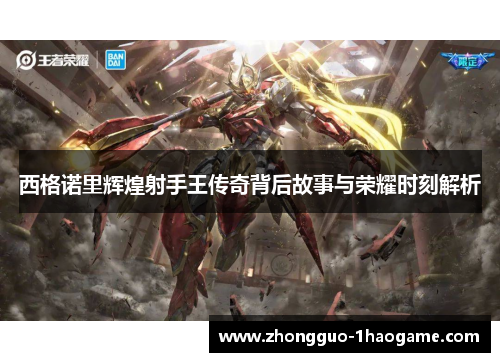 西格诺里辉煌射手王传奇背后故事与荣耀时刻解析