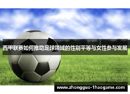 西甲联赛如何推动足球领域的性别平等与女性参与发展