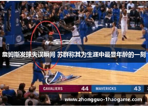 詹姆斯发球失误瞬间 苏群称其为生涯中最显年龄的一刻