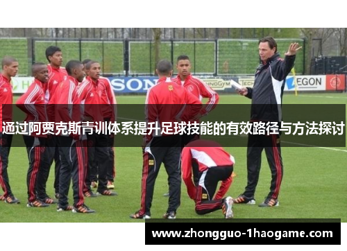 通过阿贾克斯青训体系提升足球技能的有效路径与方法探讨