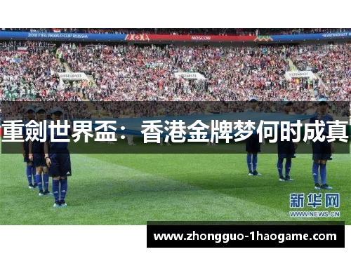 重劍世界盃：香港金牌梦何时成真