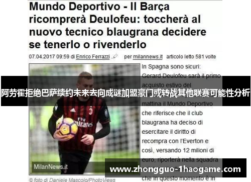 阿劳霍拒绝巴萨续约未来去向成谜加盟豪门或转战其他联赛可能性分析 阿劳霍拒绝巴萨续约未来去向成谜加盟豪门或转战其他联赛可能性分析