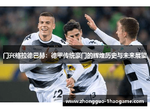门兴格拉德巴赫:德甲传统豪门的辉煌历史与未来展望 门兴格拉德巴赫:德甲传统豪门的辉煌历史与未来展望