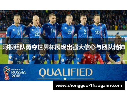 阿根廷队勇夺世界杯展现出强大信心与团队精神