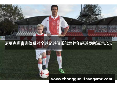 阿贾克斯青训体系对全球足球俱乐部培养年轻球员的深远启示