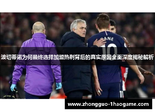 波切蒂诺为何最终选择加盟热刺背后的真实原因全面深度揭秘解析