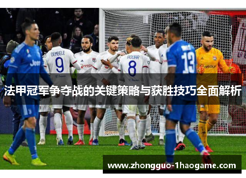 法甲冠军争夺战的关键策略与获胜技巧全面解析 法甲冠军争夺战的关键策略与获胜技巧全面解析