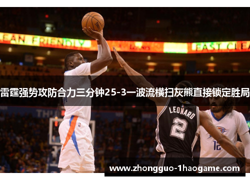 雷霆强势攻防合力三分钟25-3一波流横扫灰熊直接锁定胜局 雷霆强势攻防合力三分钟25-3一波流横扫灰熊直接锁定胜局