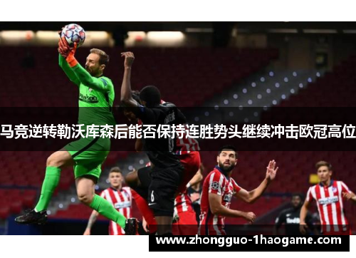 马竞逆转勒沃库森后能否保持连胜势头继续冲击欧冠高位