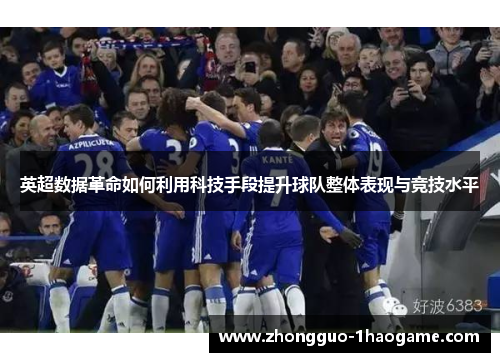 英超数据革命如何利用科技手段提升球队整体表现与竞技水平