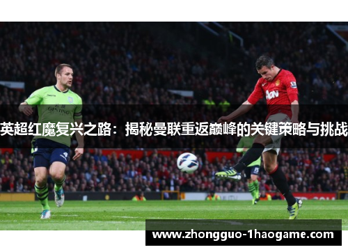 英超红魔复兴之路：揭秘曼联重返巅峰的关键策略与挑战