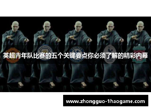 英超青年队比赛的五个关键要点你必须了解的精彩内幕