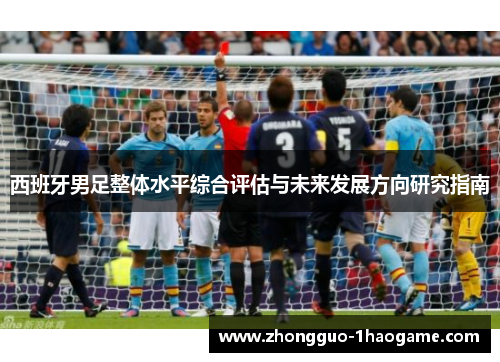 西班牙男足整体水平综合评估与未来发展方向研究指南 西班牙男足整体水平综合评估与未来发展方向研究指南