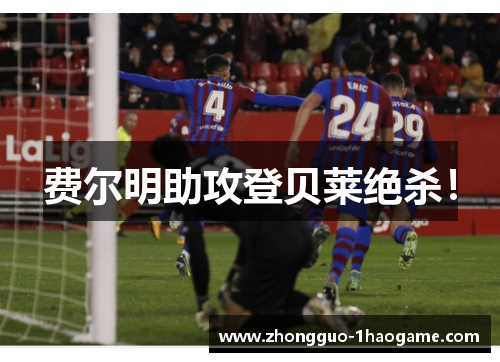 费尔明助攻登贝莱绝杀！