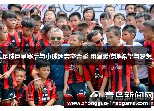 足球巨星赛后与小球迷亲密合影 用温暖传递希望与梦想