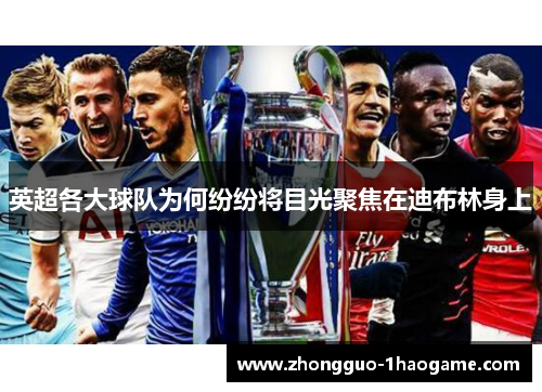 英超各大球队为何纷纷将目光聚焦在迪布林身上