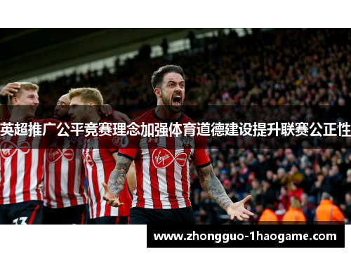 英超推广公平竞赛理念加强体育道德建设提升联赛公正性