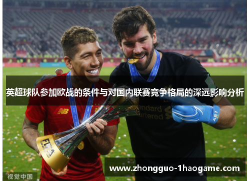 英超球队参加欧战的条件与对国内联赛竞争格局的深远影响分析 英超球队参加欧战的条件与对国内联赛竞争格局的深远影响分析