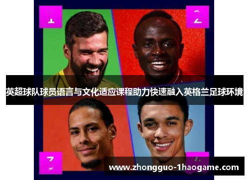 英超球队球员语言与文化适应课程助力快速融入英格兰足球环境