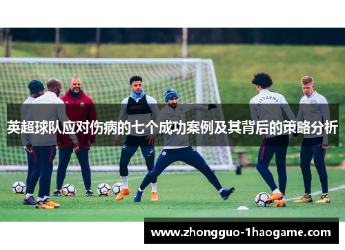 英超球队应对伤病的七个成功案例及其背后的策略分析 英超球队应对伤病的七个成功案例及其背后的策略分析