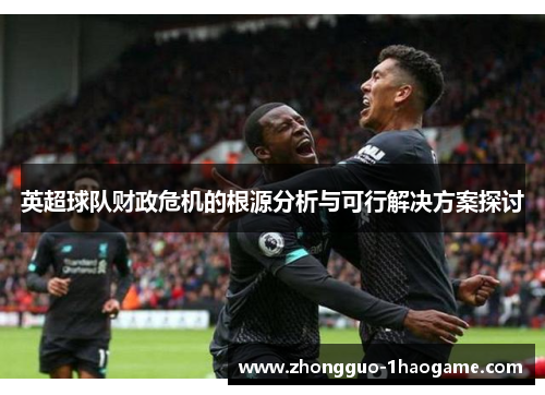 英超球队财政危机的根源分析与可行解决方案探讨