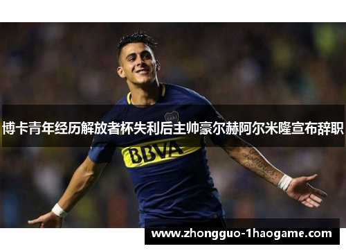 博卡青年经历解放者杯失利后主帅豪尔赫阿尔米隆宣布辞职