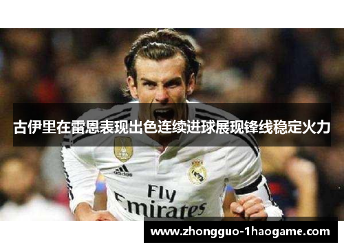 古伊里在雷恩表现出色连续进球展现锋线稳定火力