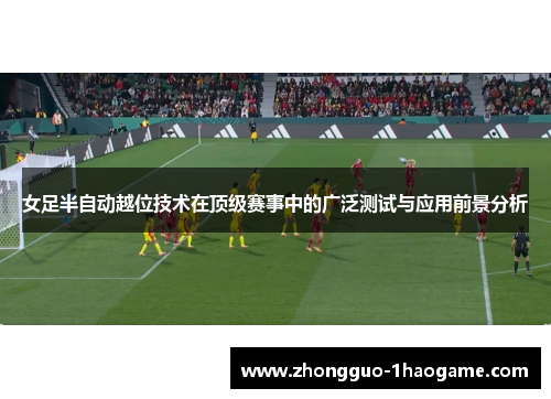 女足半自动越位技术在顶级赛事中的广泛测试与应用前景分析