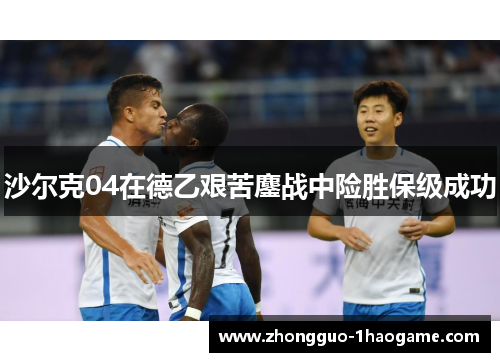 沙尔克04在德乙艰苦鏖战中险胜保级成功