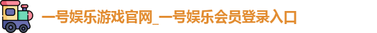 一号娱乐游戏官网_一号娱乐会员登录入口